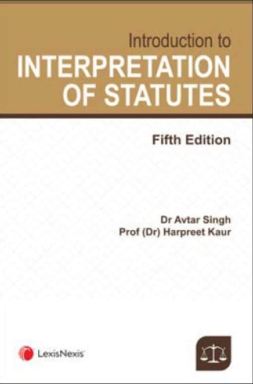 Lexis Nexis Introduction to Interpretation of Statutes by Dr Avtar Singh and Dr Harpreet Kaur - 5th Edition March 2020