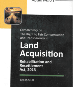 DLH's Commentary on the Right to Fair Compensation and Transparency in Land Acquisition Rehabilitation and Resettlement Act, 2013 by Aggarwala - Edition 2021